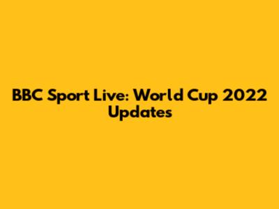 BBC Sport Live: World Cup 2022 Updates