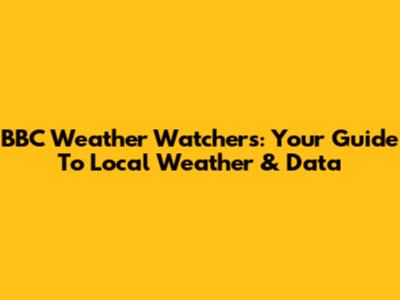 BBC Weather Watchers: Your Guide To Local Weather & Data