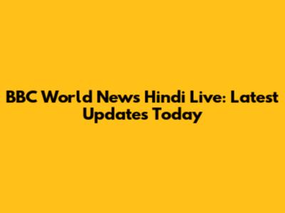 BBC World News Hindi Live: Latest Updates Today
