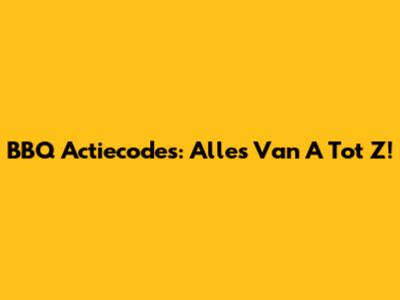 BBQ Actiecodes: Alles Van A Tot Z!