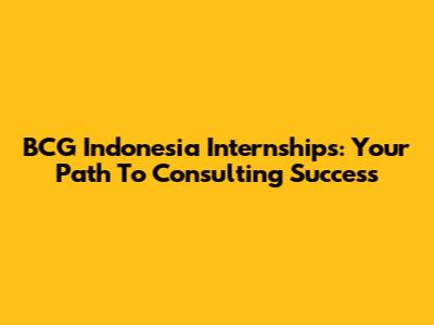 BCG Indonesia Internships: Your Path To Consulting Success
