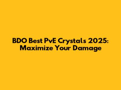 BDO Best PvE Crystals 2025: Maximize Your Damage