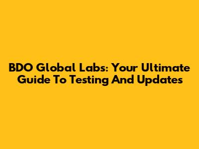 BDO Global Labs: Your Ultimate Guide To Testing And Updates