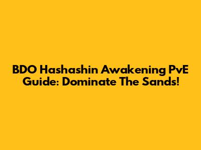 BDO Hashashin Awakening PvE Guide: Dominate The Sands!
