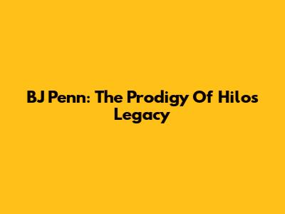 BJ Penn: The Prodigy Of Hilo's Legacy