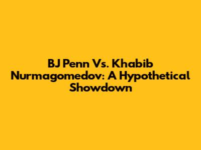 BJ Penn Vs. Khabib Nurmagomedov: A Hypothetical Showdown