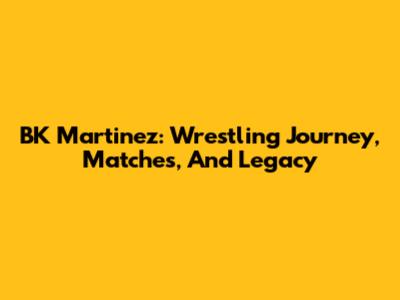 BK Martinez: Wrestling Journey, Matches, And Legacy