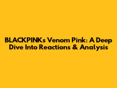 BLACKPINK's Venom Pink: A Deep Dive Into Reactions & Analysis