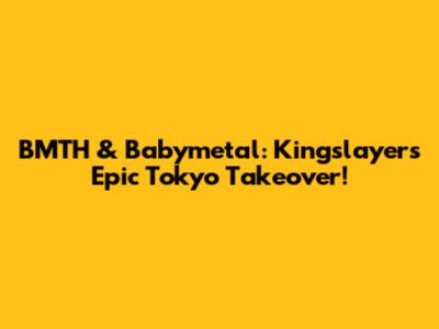 BMTH & Babymetal: Kingslayer's Epic Tokyo Takeover!