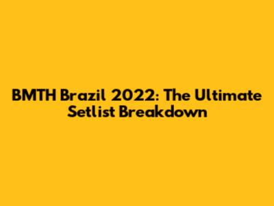 BMTH Brazil 2022: The Ultimate Setlist Breakdown