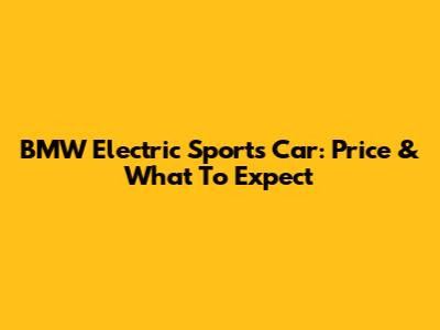 BMW Electric Sports Car: Price & What To Expect