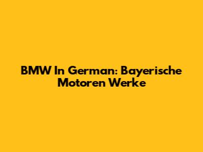BMW In German: Bayerische Motoren Werke