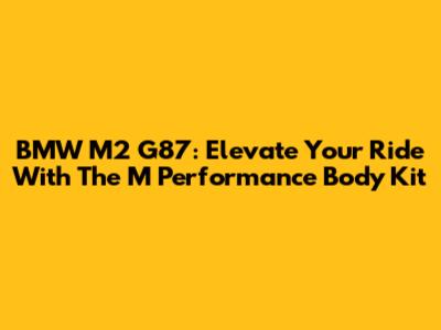 BMW M2 G87: Elevate Your Ride With The M Performance Body Kit