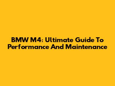 BMW M4: Ultimate Guide To Performance And Maintenance