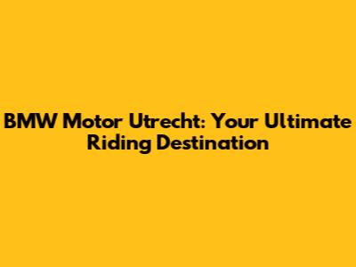 BMW Motor Utrecht: Your Ultimate Riding Destination