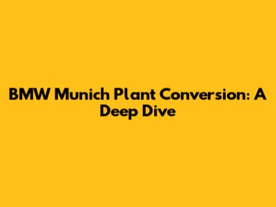 BMW Munich Plant Conversion: A Deep Dive