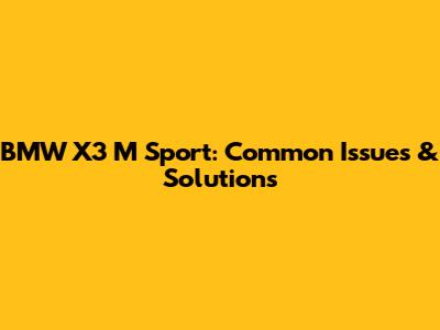 BMW X3 M Sport: Common Issues & Solutions