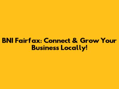 BNI Fairfax: Connect & Grow Your Business Locally!