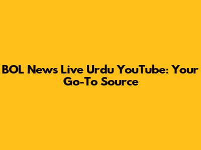 BOL News Live Urdu YouTube: Your Go-To Source