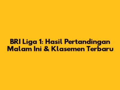 BRI Liga 1: Hasil Pertandingan Malam Ini & Klasemen Terbaru