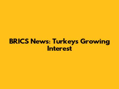 BRICS News: Turkey's Growing Interest
