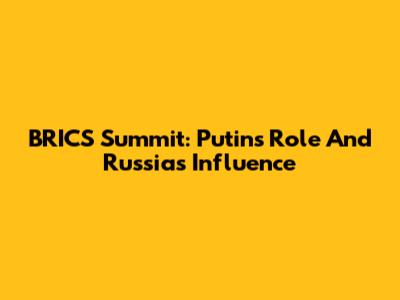 BRICS Summit: Putin's Role And Russia's Influence
