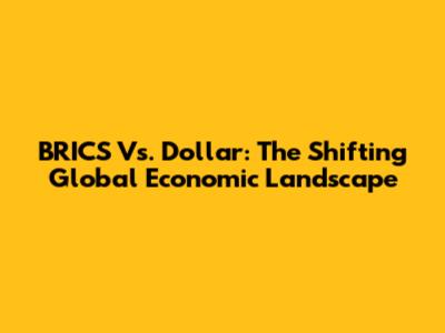 BRICS Vs. Dollar: The Shifting Global Economic Landscape
