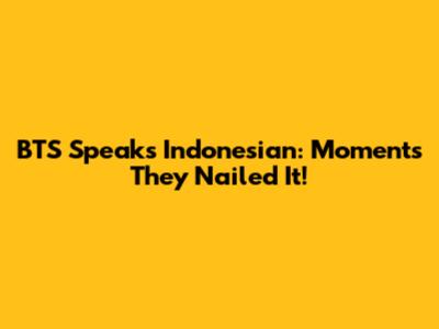 BTS Speaks Indonesian: Moments They Nailed It!