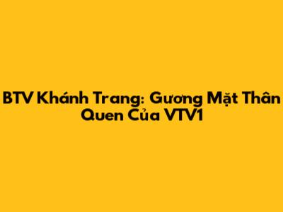 BTV Khánh Trang: Gương Mặt Thân Quen Của VTV1