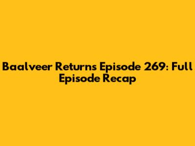 Baalveer Returns Episode 269: Full Episode Recap