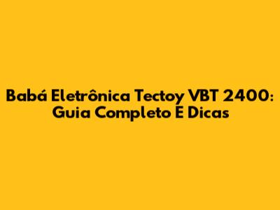 Babá Eletrônica Tectoy VBT 2400: Guia Completo E Dicas