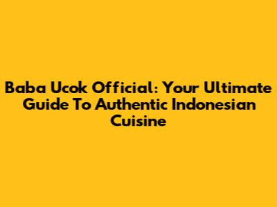 Baba Ucok Official: Your Ultimate Guide To Authentic Indonesian Cuisine