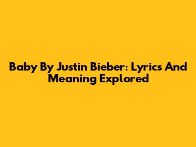 Baby By Justin Bieber: Lyrics And Meaning Explored