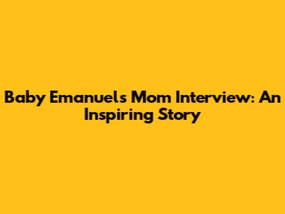 Baby Emanuel's Mom Interview: An Inspiring Story