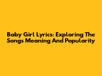 Baby Girl Lyrics: Exploring The Song's Meaning And Popularity