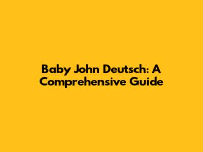Baby John Deutsch: A Comprehensive Guide