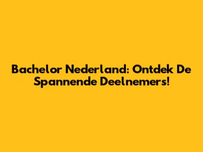 Bachelor Nederland: Ontdek De Spannende Deelnemers!