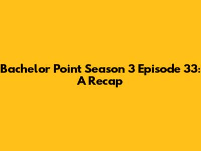 Bachelor Point Season 3 Episode 33: A Recap
