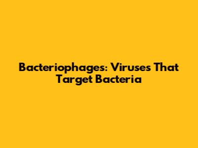 Bacteriophages: Viruses That Target Bacteria