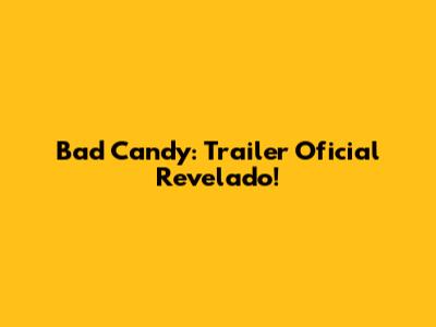 Bad Candy: Trailer Oficial Revelado!