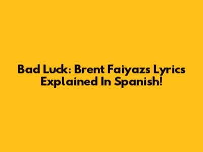 Bad Luck: Brent Faiyaz's Lyrics Explained In Spanish!