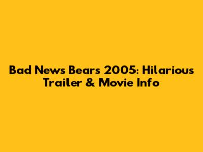 Bad News Bears 2005: Hilarious Trailer & Movie Info