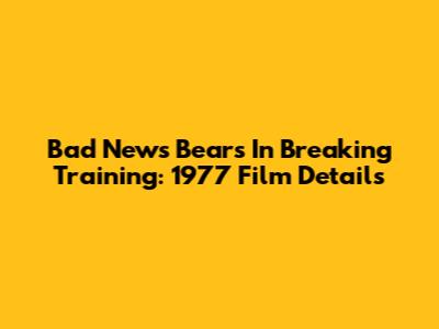 Bad News Bears In Breaking Training: 1977 Film Details