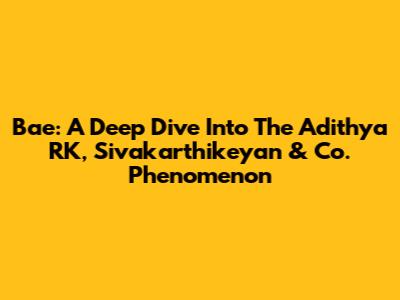 Bae: A Deep Dive Into The Adithya RK, Sivakarthikeyan & Co. Phenomenon
