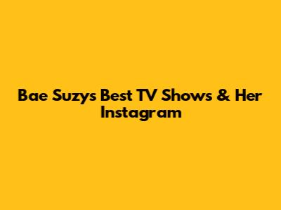 Bae Suzy's Best TV Shows & Her Instagram