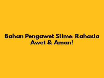 Bahan Pengawet Slime: Rahasia Awet & Aman!