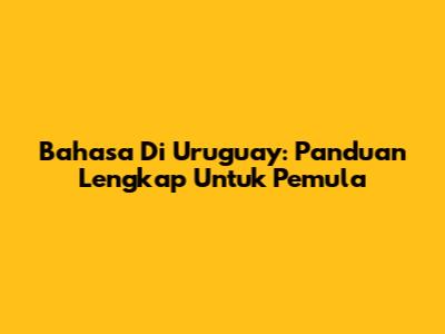 Bahasa Di Uruguay: Panduan Lengkap Untuk Pemula
