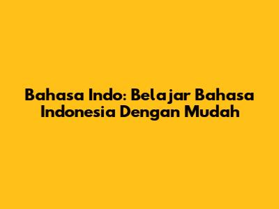 Bahasa Indo: Belajar Bahasa Indonesia Dengan Mudah