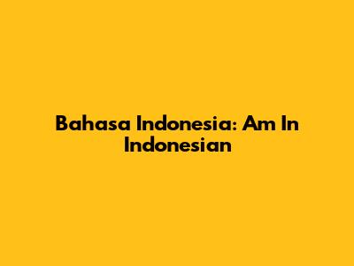 Bahasa Indonesia: Am In Indonesian