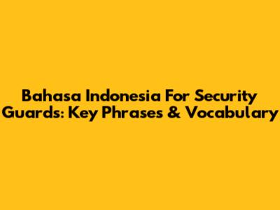 Bahasa Indonesia For Security Guards: Key Phrases & Vocabulary